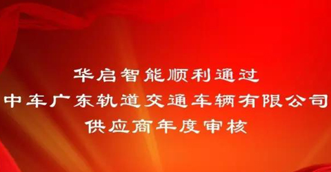 华启智能通过中车广东轨道交通车辆有限公司供应商年度审核